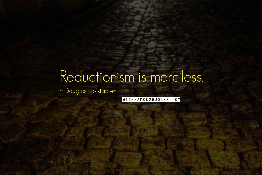 Douglas Hofstadter Quotes: Reductionism is merciless.