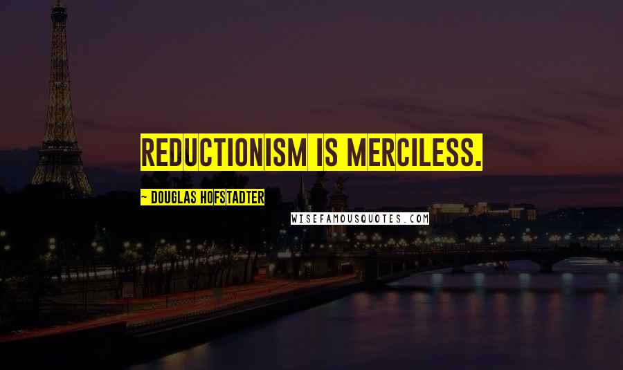 Douglas Hofstadter Quotes: Reductionism is merciless.