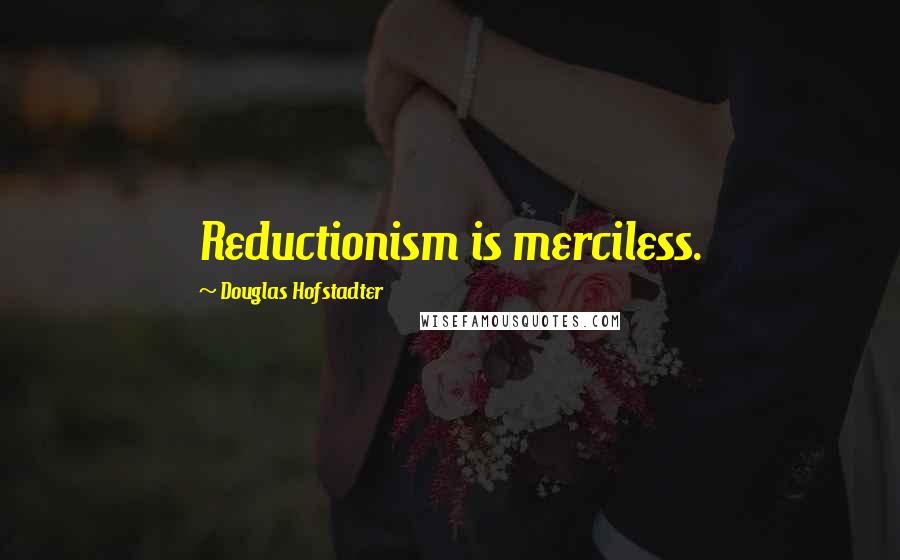 Douglas Hofstadter Quotes: Reductionism is merciless.
