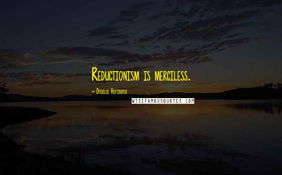 Douglas Hofstadter Quotes: Reductionism is merciless.