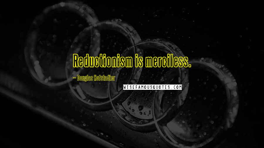Douglas Hofstadter Quotes: Reductionism is merciless.