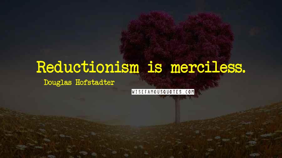 Douglas Hofstadter Quotes: Reductionism is merciless.