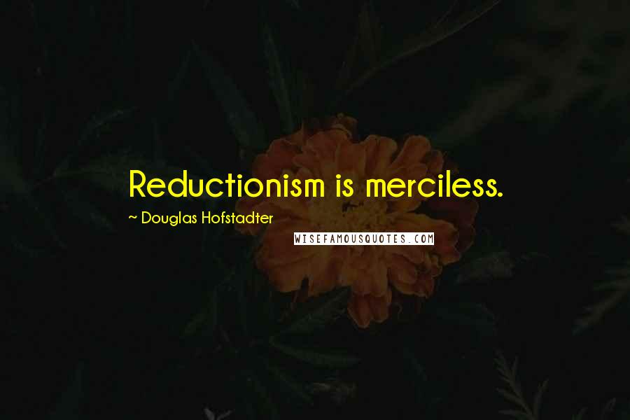 Douglas Hofstadter Quotes: Reductionism is merciless.