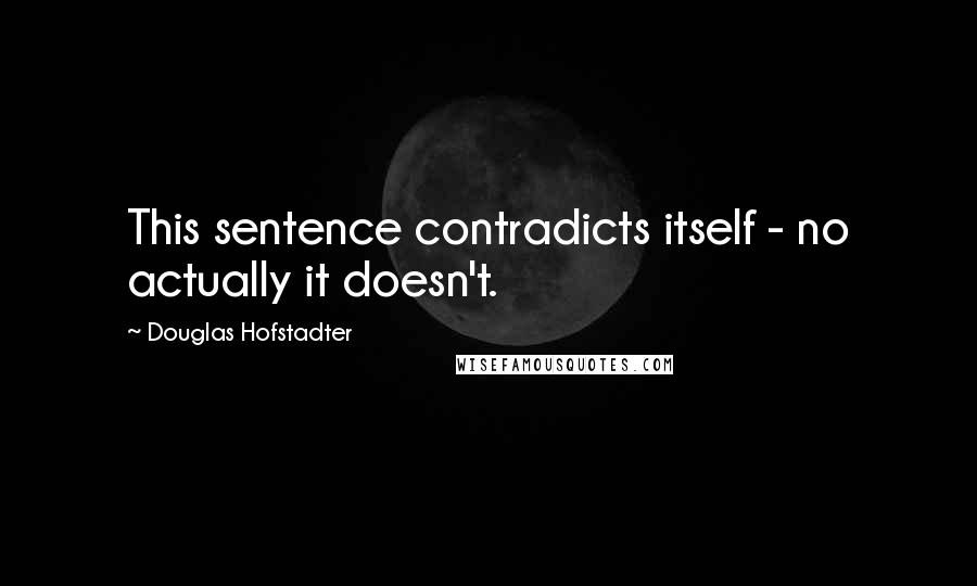 Douglas Hofstadter Quotes: This sentence contradicts itself - no actually it doesn't.