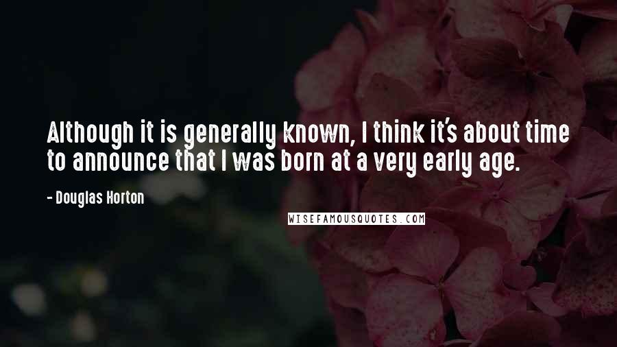 Douglas Horton Quotes: Although it is generally known, I think it's about time to announce that I was born at a very early age.
