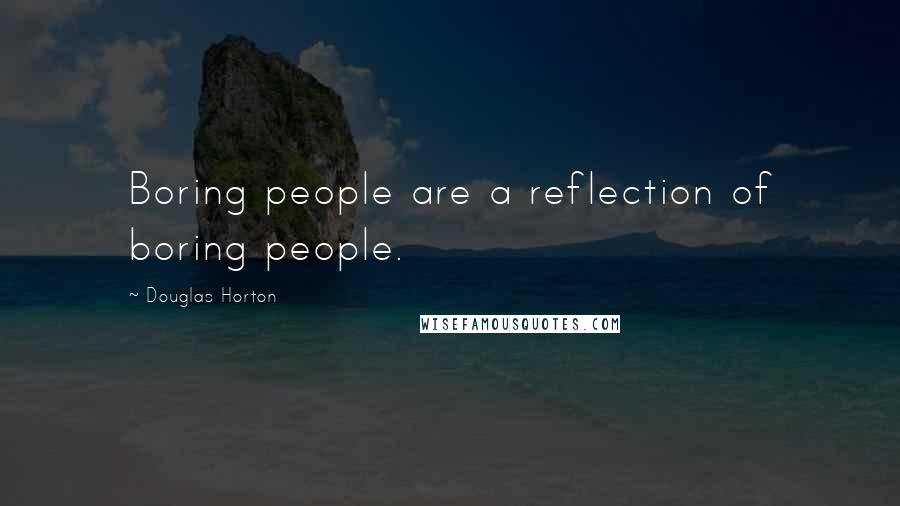 Douglas Horton Quotes: Boring people are a reflection of boring people.