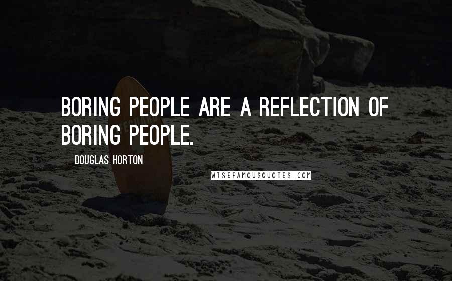 Douglas Horton Quotes: Boring people are a reflection of boring people.