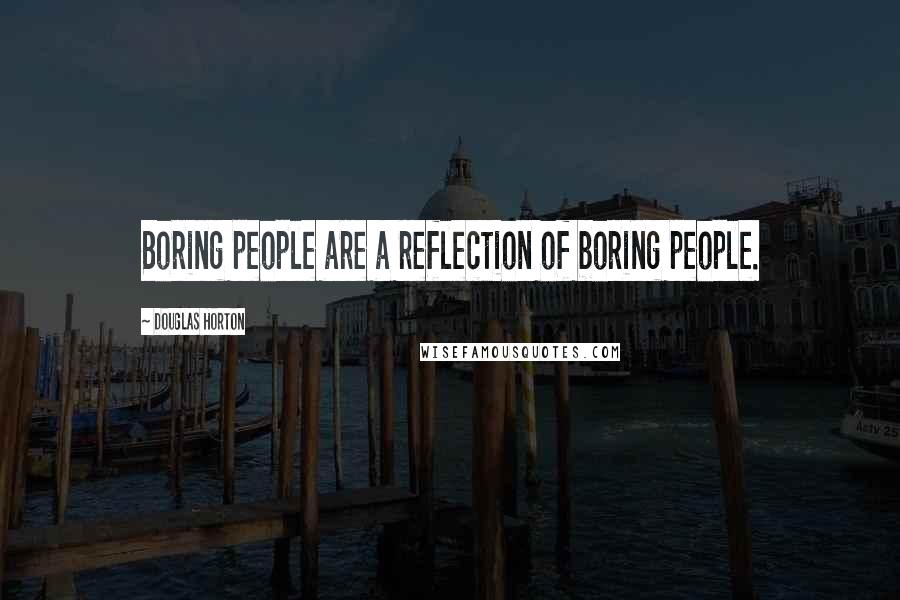Douglas Horton Quotes: Boring people are a reflection of boring people.