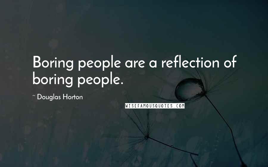 Douglas Horton Quotes: Boring people are a reflection of boring people.