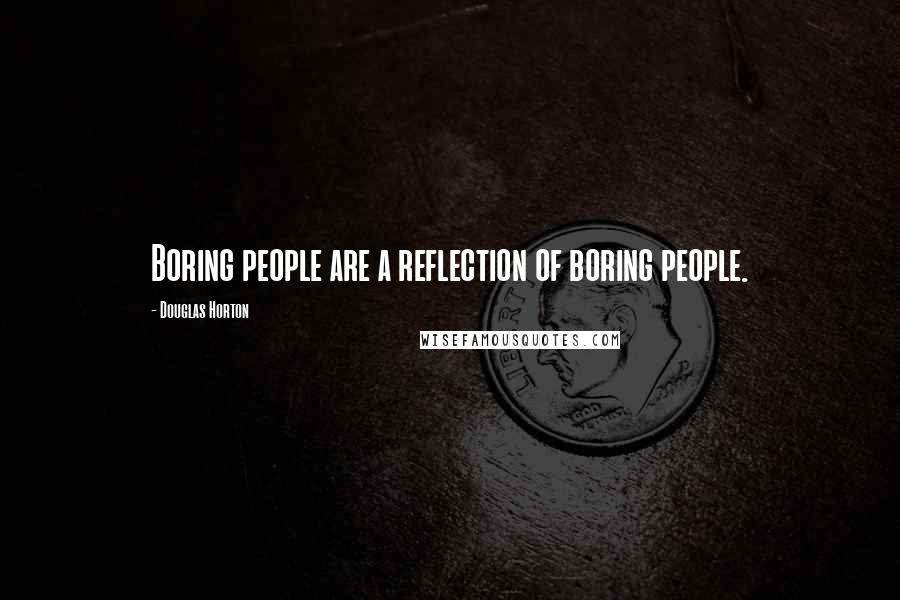Douglas Horton Quotes: Boring people are a reflection of boring people.