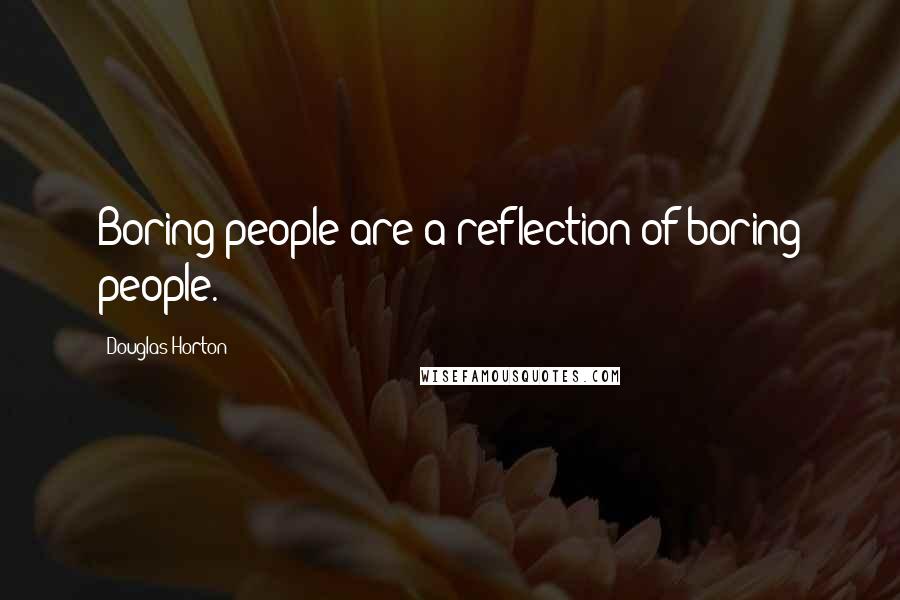 Douglas Horton Quotes: Boring people are a reflection of boring people.