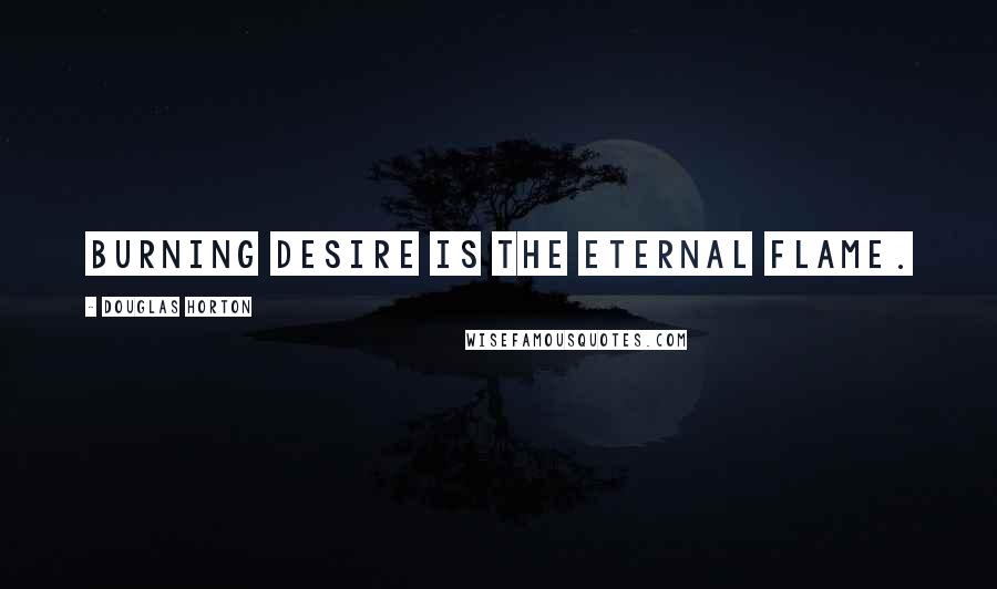 Douglas Horton Quotes: Burning desire is the eternal flame.