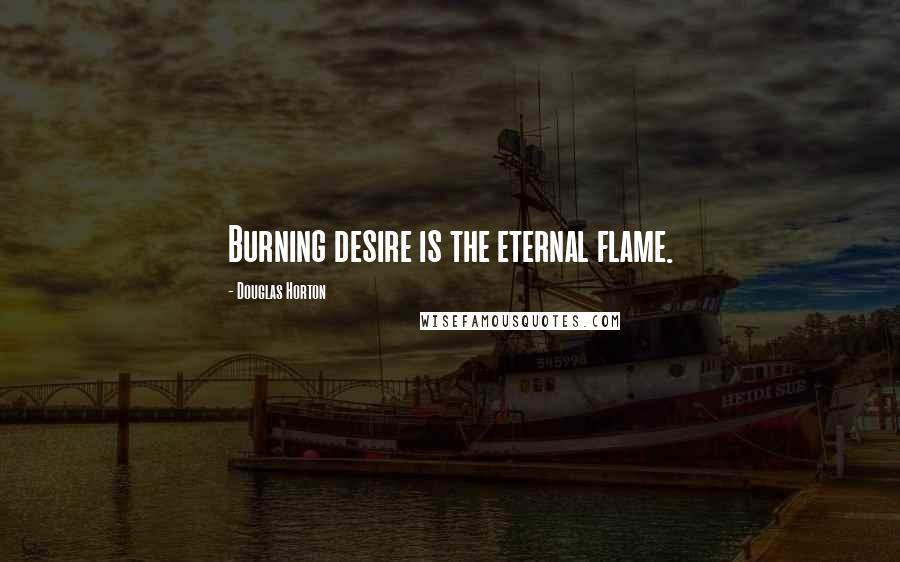 Douglas Horton Quotes: Burning desire is the eternal flame.
