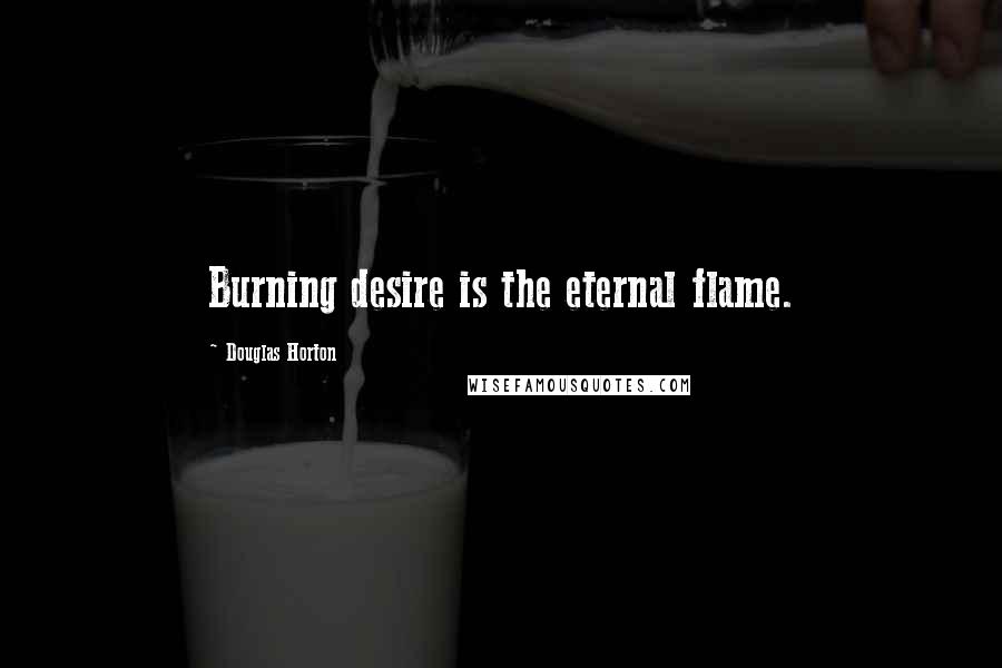 Douglas Horton Quotes: Burning desire is the eternal flame.