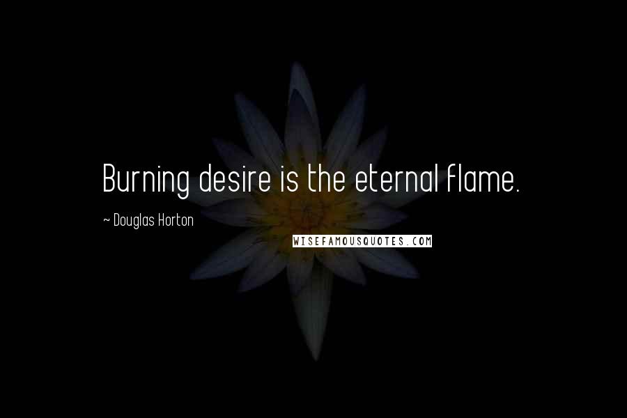 Douglas Horton Quotes: Burning desire is the eternal flame.