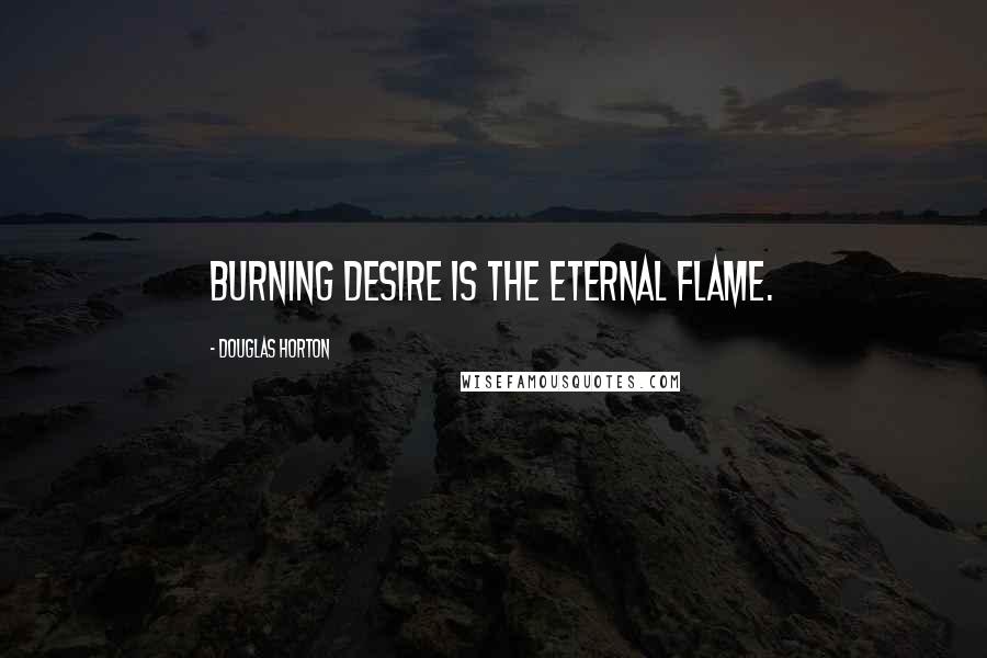 Douglas Horton Quotes: Burning desire is the eternal flame.