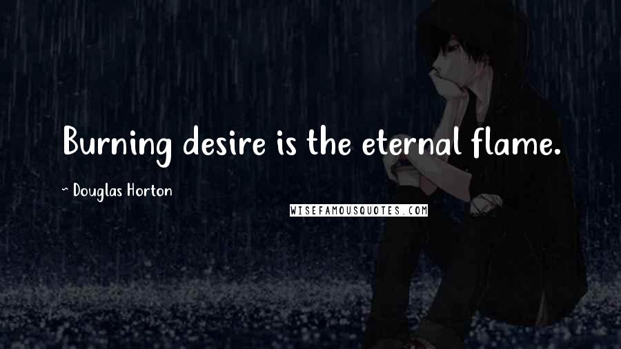 Douglas Horton Quotes: Burning desire is the eternal flame.