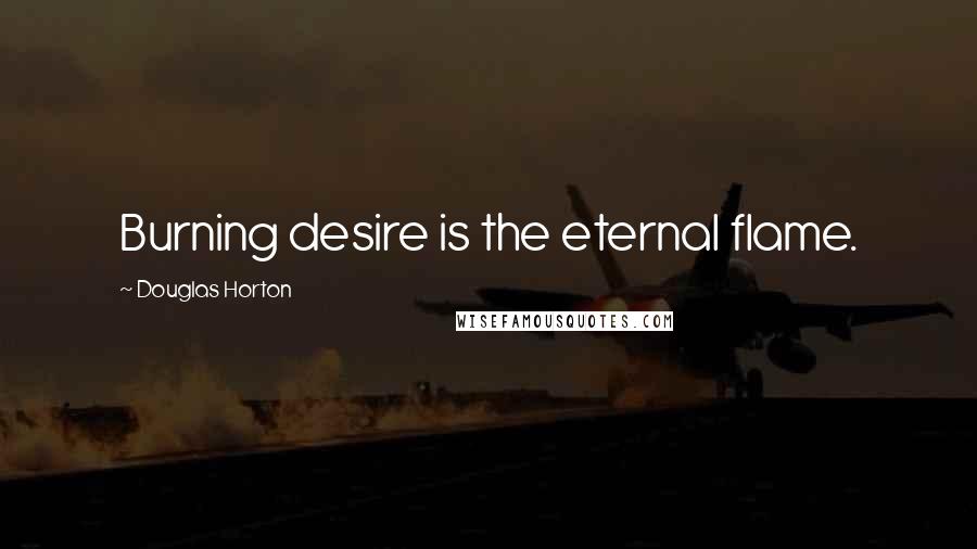 Douglas Horton Quotes: Burning desire is the eternal flame.