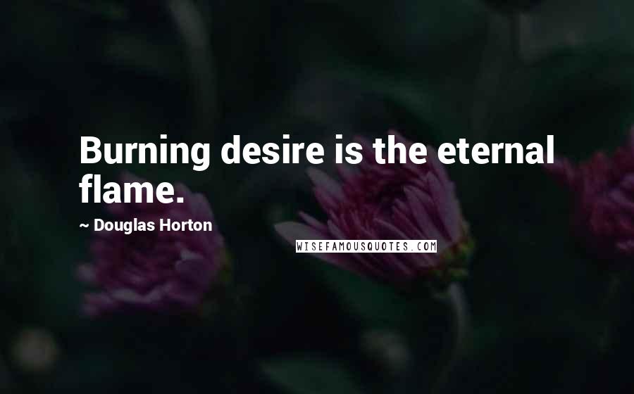 Douglas Horton Quotes: Burning desire is the eternal flame.