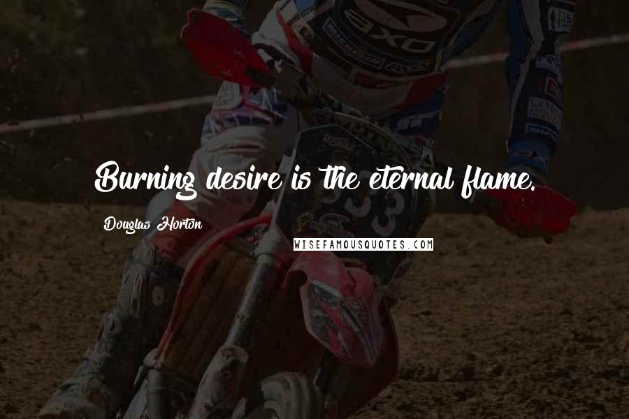 Douglas Horton Quotes: Burning desire is the eternal flame.