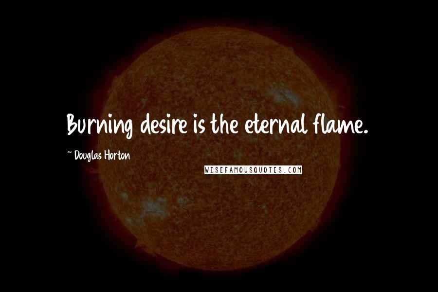 Douglas Horton Quotes: Burning desire is the eternal flame.