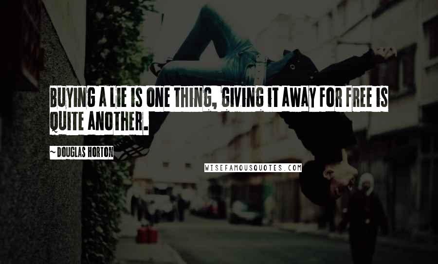 Douglas Horton Quotes: Buying a lie is one thing, giving it away for free is quite another.