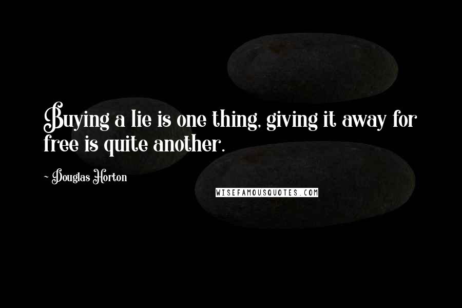 Douglas Horton Quotes: Buying a lie is one thing, giving it away for free is quite another.