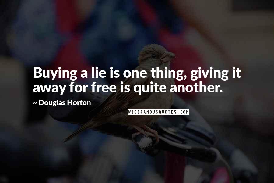 Douglas Horton Quotes: Buying a lie is one thing, giving it away for free is quite another.