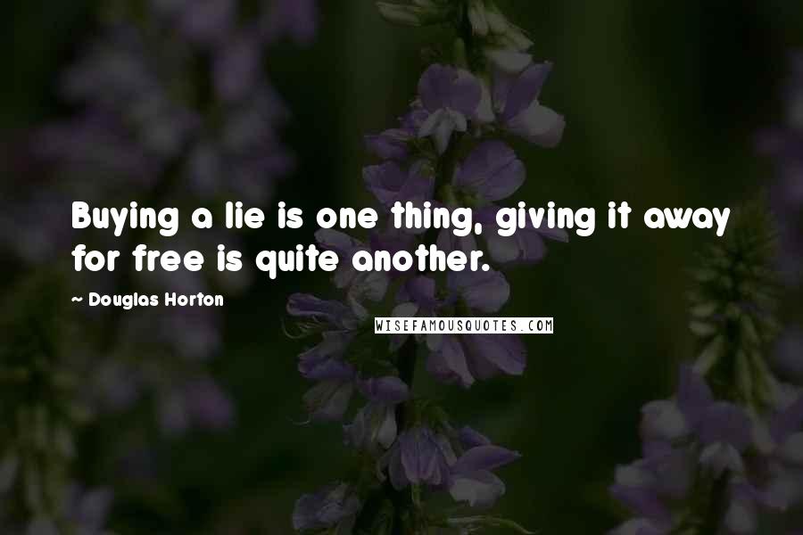 Douglas Horton Quotes: Buying a lie is one thing, giving it away for free is quite another.