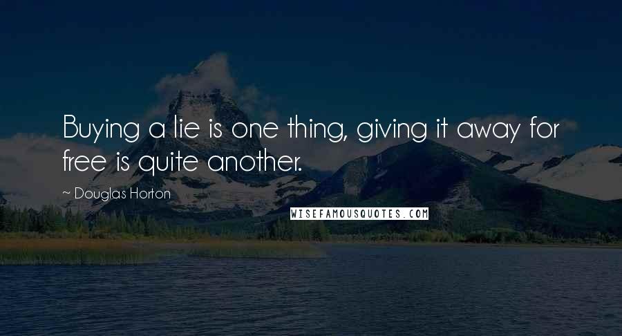 Douglas Horton Quotes: Buying a lie is one thing, giving it away for free is quite another.