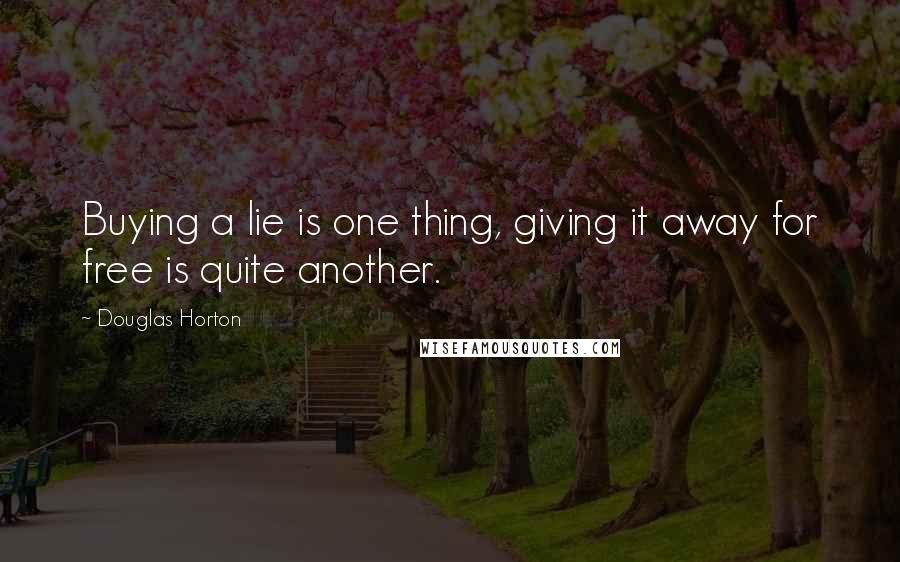 Douglas Horton Quotes: Buying a lie is one thing, giving it away for free is quite another.