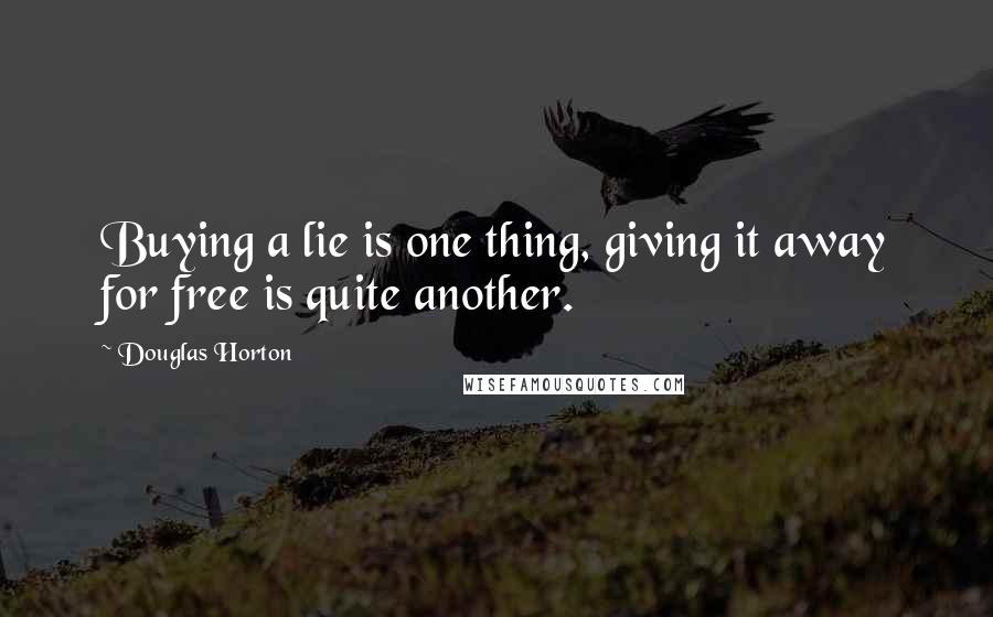 Douglas Horton Quotes: Buying a lie is one thing, giving it away for free is quite another.