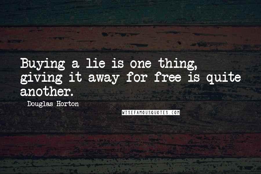 Douglas Horton Quotes: Buying a lie is one thing, giving it away for free is quite another.