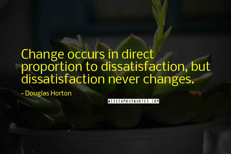 Douglas Horton Quotes: Change occurs in direct proportion to dissatisfaction, but dissatisfaction never changes.