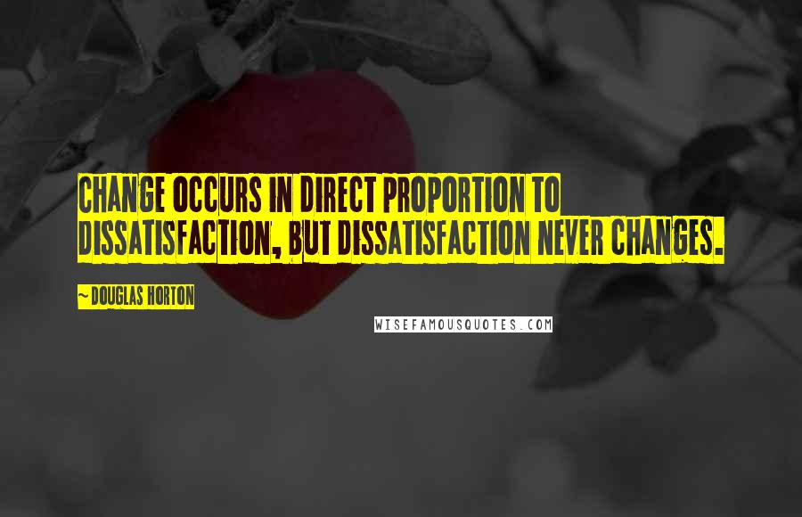 Douglas Horton Quotes: Change occurs in direct proportion to dissatisfaction, but dissatisfaction never changes.