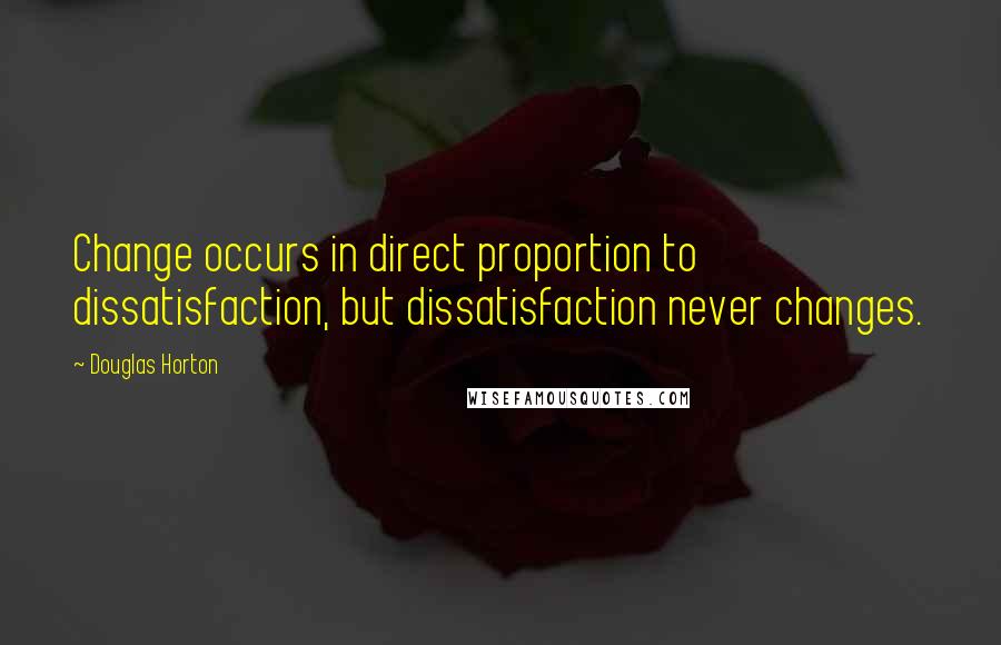 Douglas Horton Quotes: Change occurs in direct proportion to dissatisfaction, but dissatisfaction never changes.