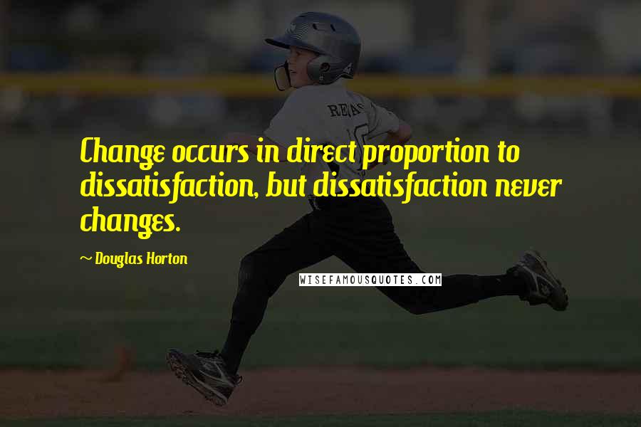 Douglas Horton Quotes: Change occurs in direct proportion to dissatisfaction, but dissatisfaction never changes.