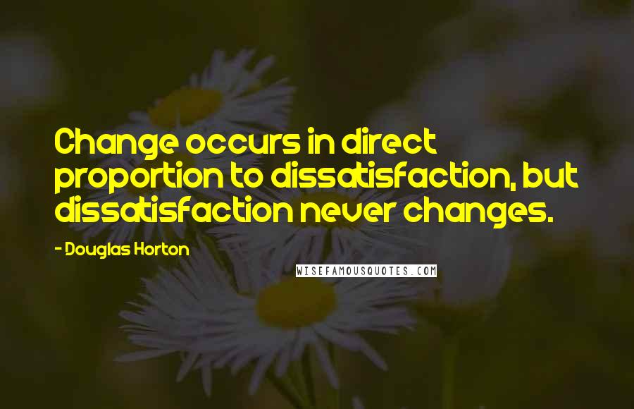 Douglas Horton Quotes: Change occurs in direct proportion to dissatisfaction, but dissatisfaction never changes.