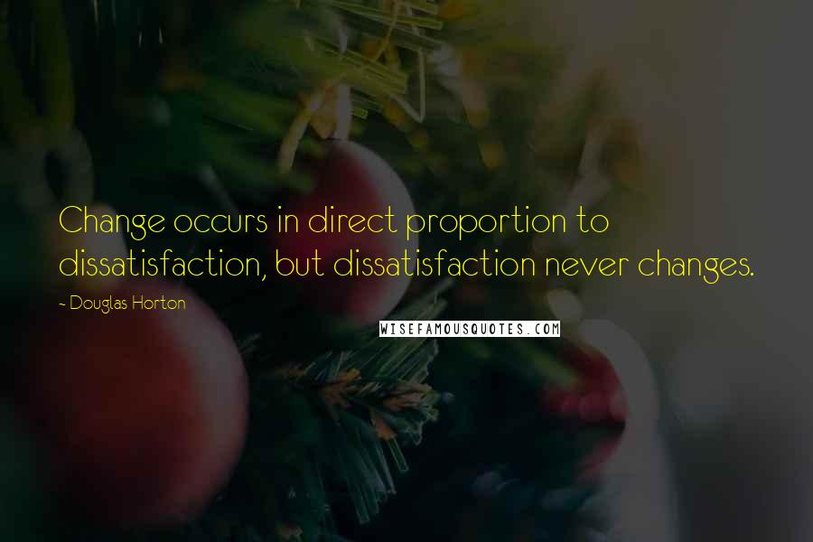 Douglas Horton Quotes: Change occurs in direct proportion to dissatisfaction, but dissatisfaction never changes.