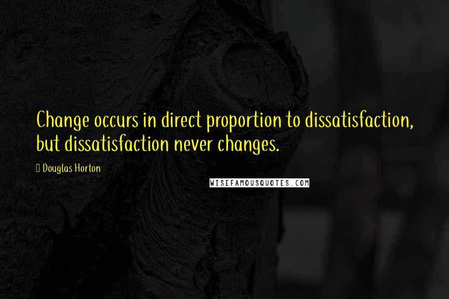 Douglas Horton Quotes: Change occurs in direct proportion to dissatisfaction, but dissatisfaction never changes.