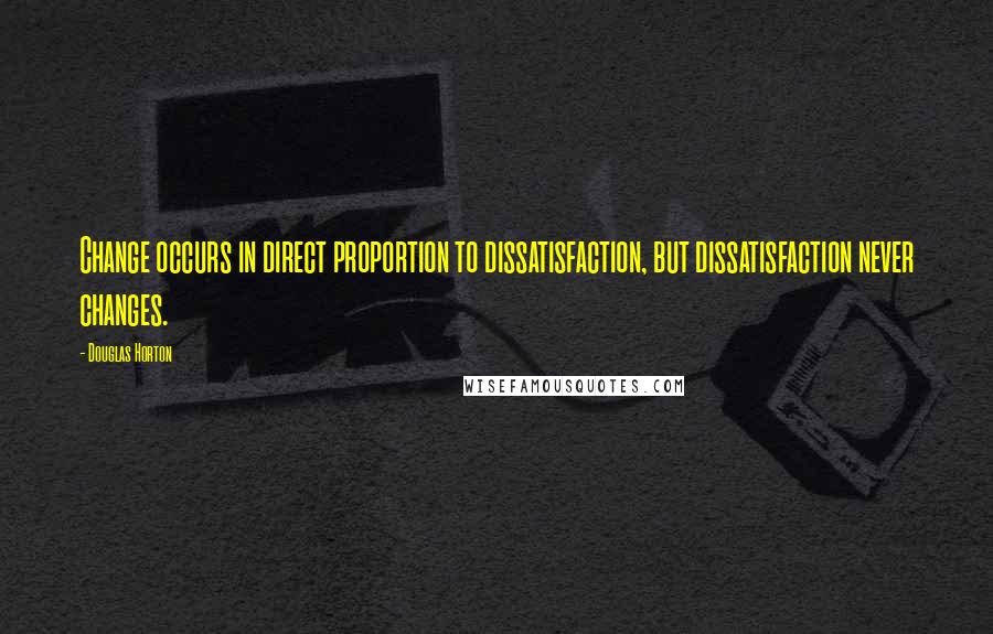 Douglas Horton Quotes: Change occurs in direct proportion to dissatisfaction, but dissatisfaction never changes.