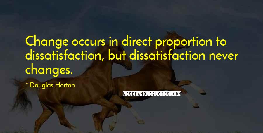 Douglas Horton Quotes: Change occurs in direct proportion to dissatisfaction, but dissatisfaction never changes.