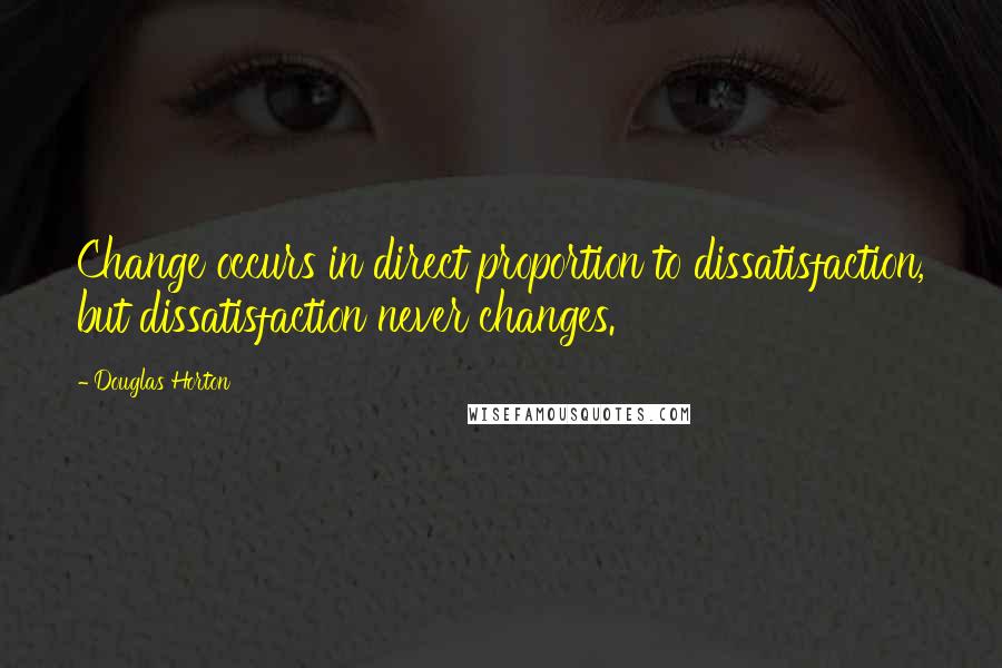 Douglas Horton Quotes: Change occurs in direct proportion to dissatisfaction, but dissatisfaction never changes.