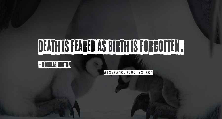 Douglas Horton Quotes: Death is feared as birth is forgotten.