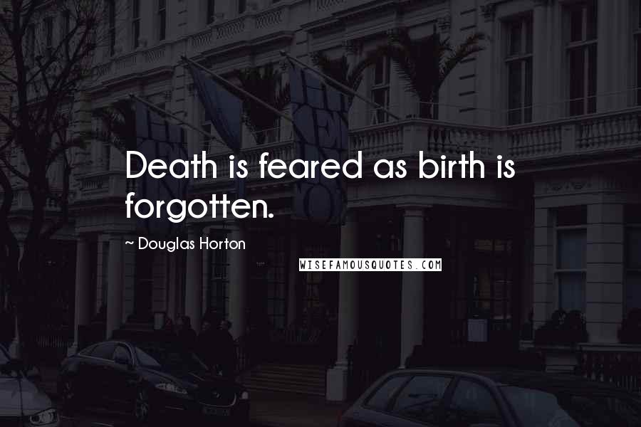 Douglas Horton Quotes: Death is feared as birth is forgotten.