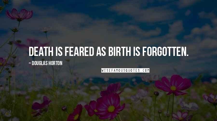 Douglas Horton Quotes: Death is feared as birth is forgotten.