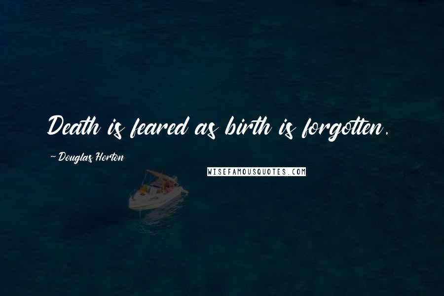 Douglas Horton Quotes: Death is feared as birth is forgotten.