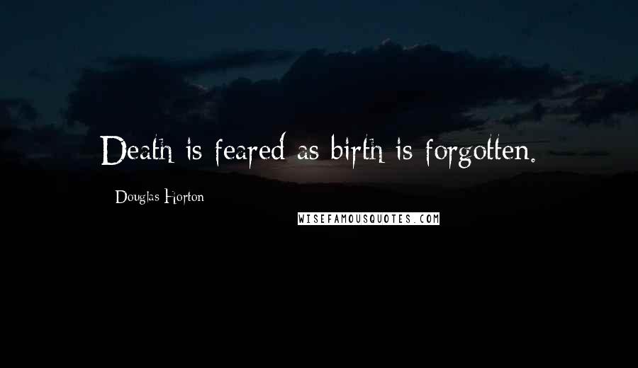 Douglas Horton Quotes: Death is feared as birth is forgotten.