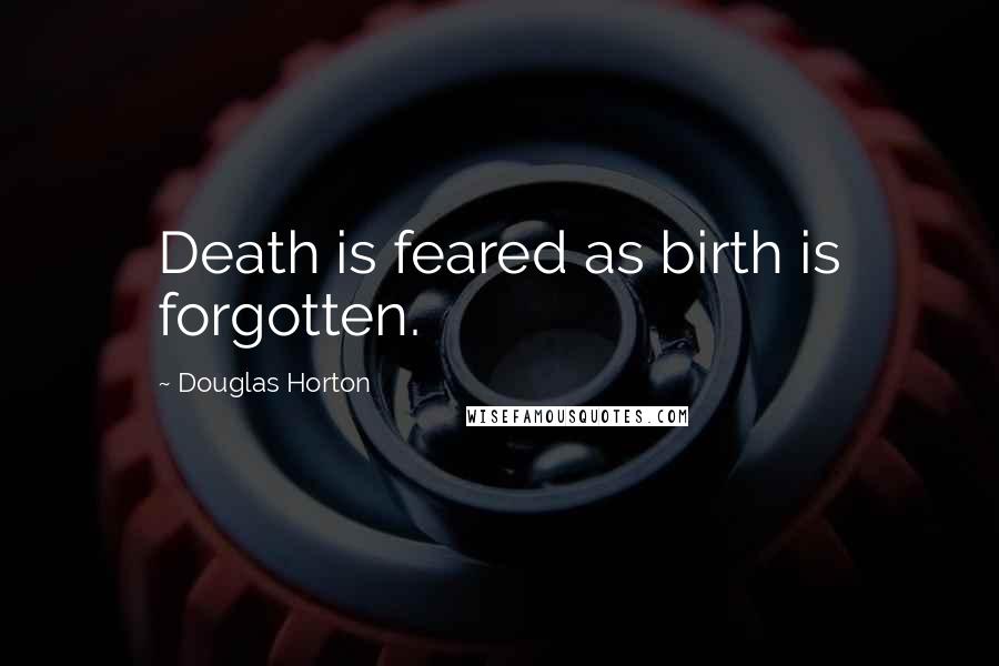 Douglas Horton Quotes: Death is feared as birth is forgotten.