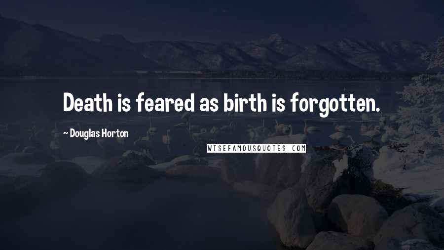 Douglas Horton Quotes: Death is feared as birth is forgotten.